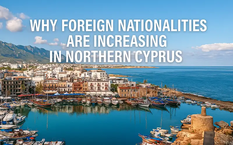 Foreign nationalities are rising in Northern Cyprus due to affordable property prices, safe living conditions, investment opportunities, and easy residency pathways.